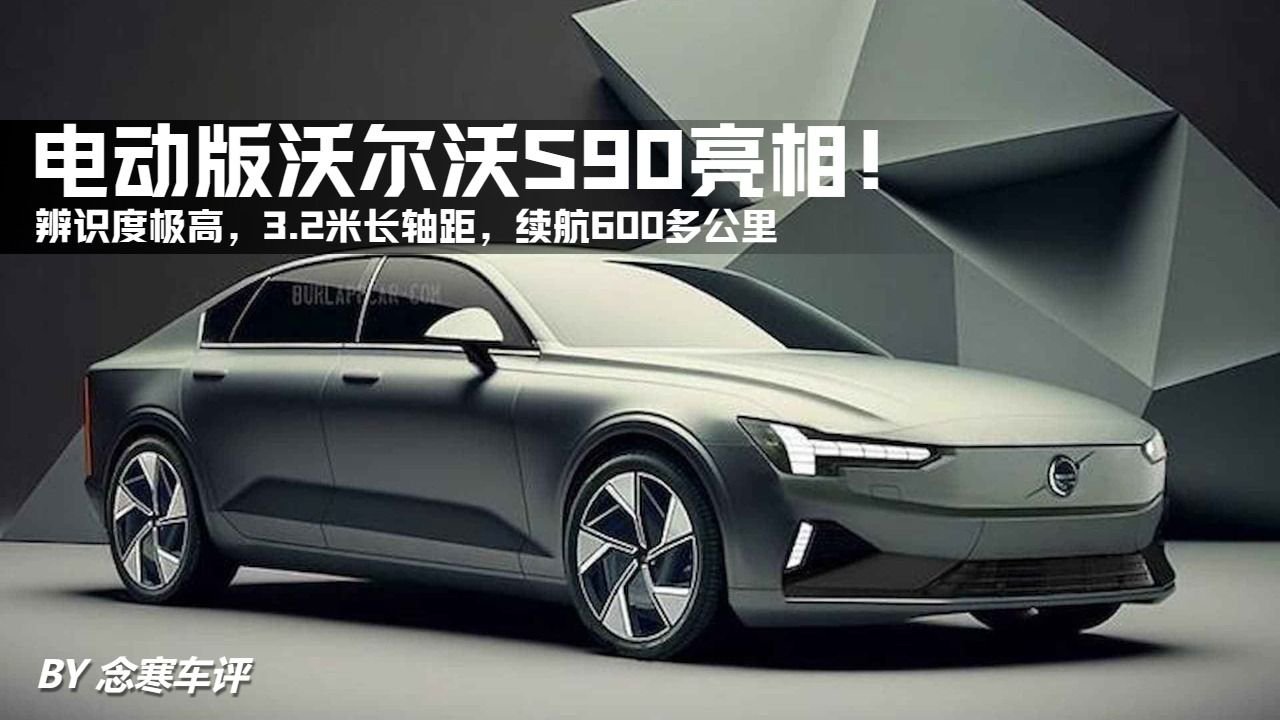 纯电版沃尔沃S90来了！辨识度极高，3.2米多轴距，续航600多公里