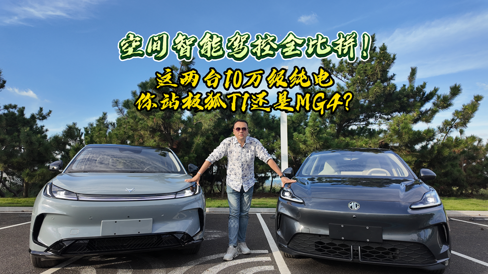 空间智能驾控全比拼！这两台10万级纯电你站极狐T1还是MG4？