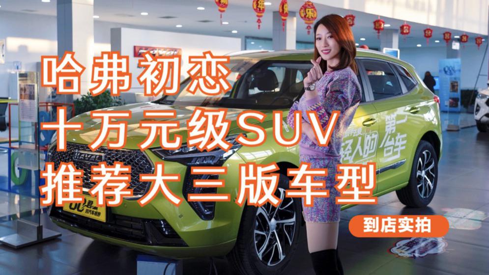 探店｜十万元精品SUV 哈弗初恋到店实拍 推荐大三版车型