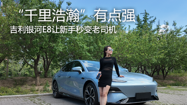 视频：新手秒变老司机 吉利银河E8“千里浩瀚”有点强