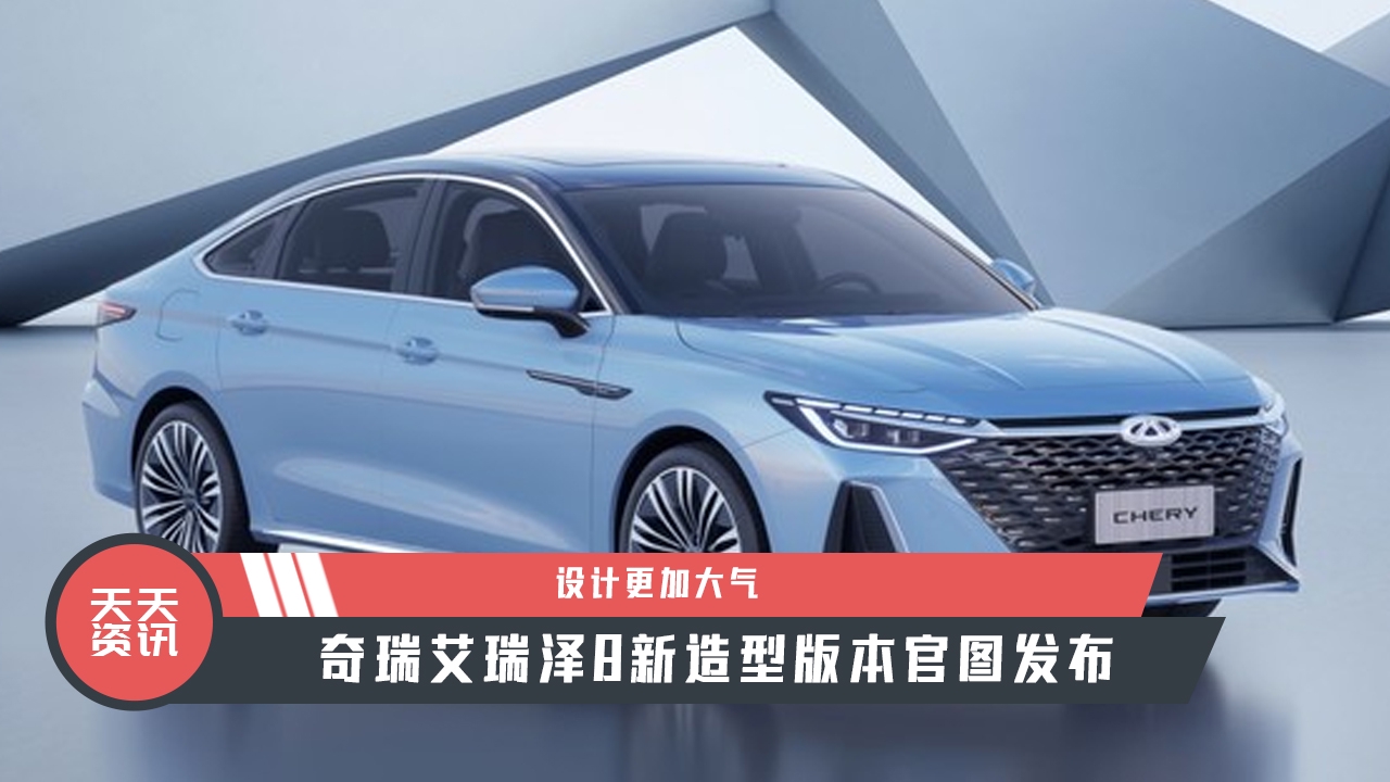 【天天资讯】设计更加大气，奇瑞艾瑞泽8新造型版本官图发布
