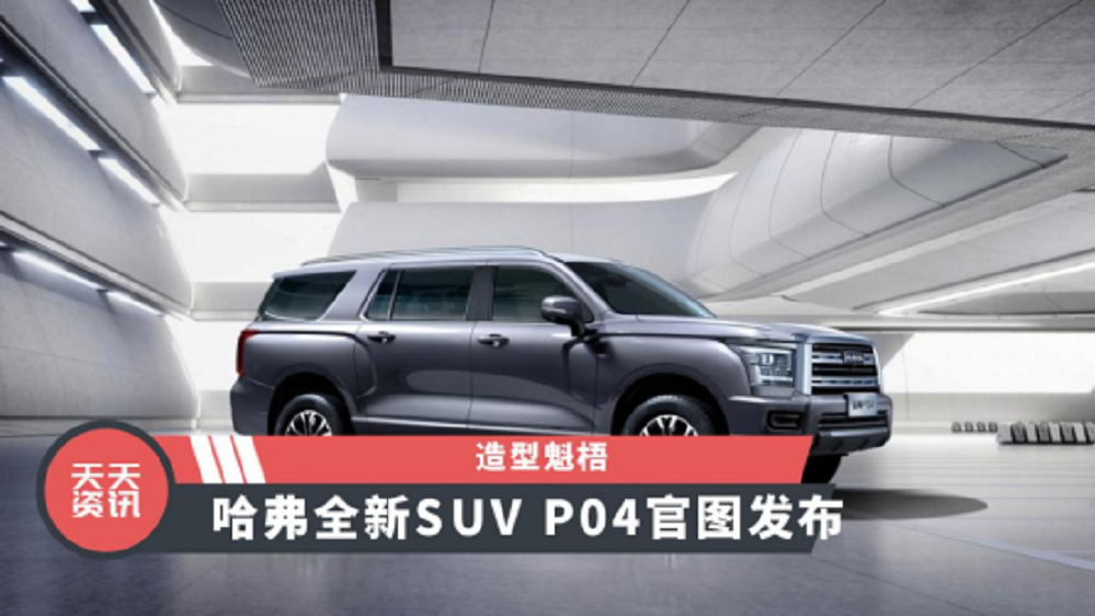 【天天资讯】造型魁梧，哈弗全新SUV P04官图发布