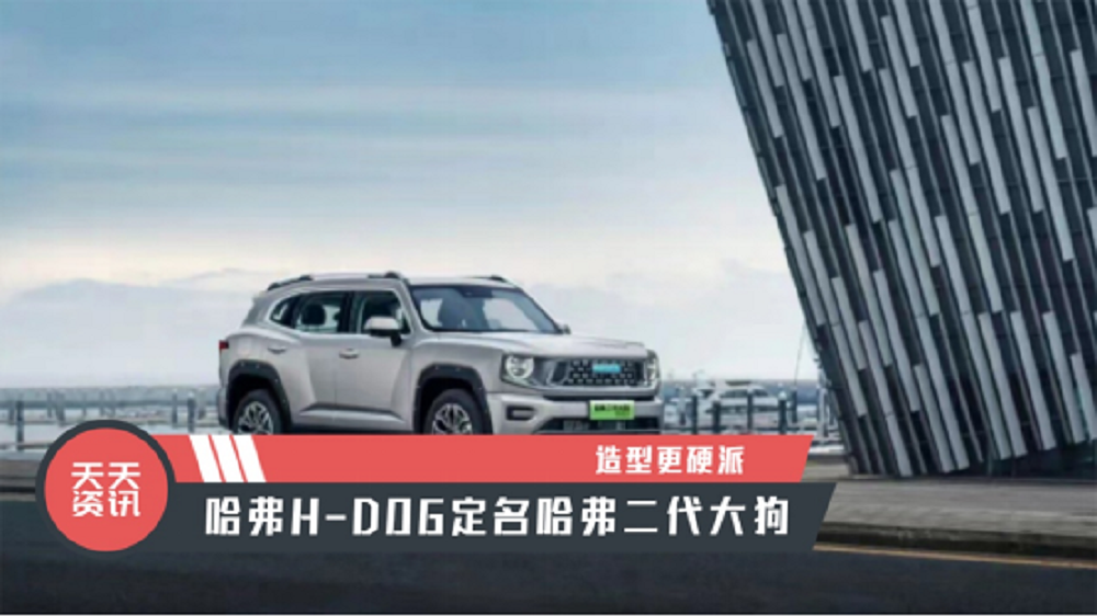 【天天资讯】造型更硬派，哈弗H-DOG定名哈弗二代大狗