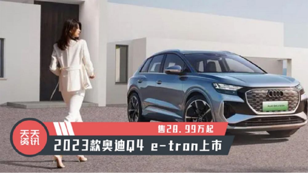 【天天资讯】售28.99万起，2023款奥迪Q4 e-tron上市