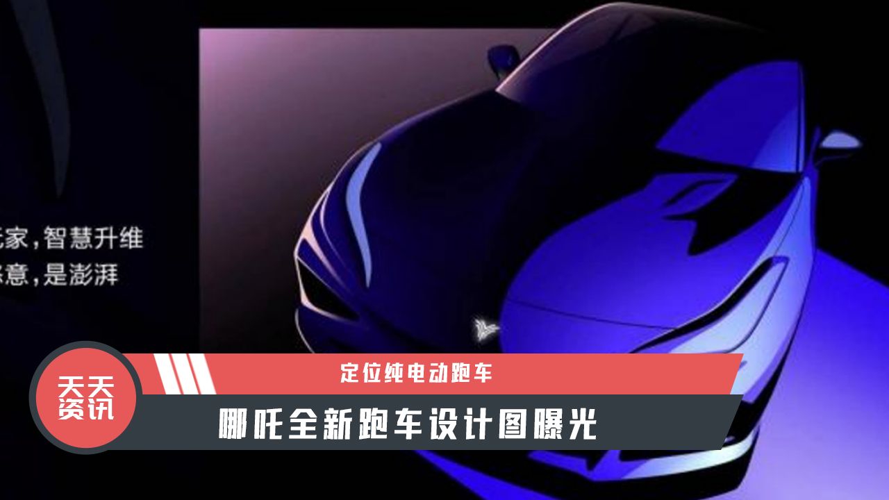 【天天资讯】定位纯电动跑车，哪吒全新跑车设计图曝光