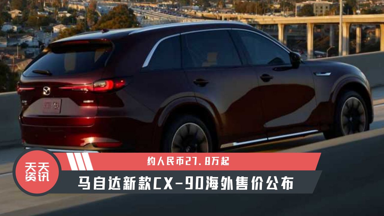 【天天资讯】约人民币27.8万起，马自达新款CX-90海外售价公布