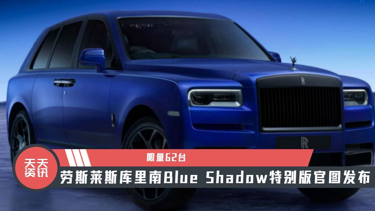 【天天资讯】限62台，劳斯莱斯库里南Blue Shadow特别版官图发布