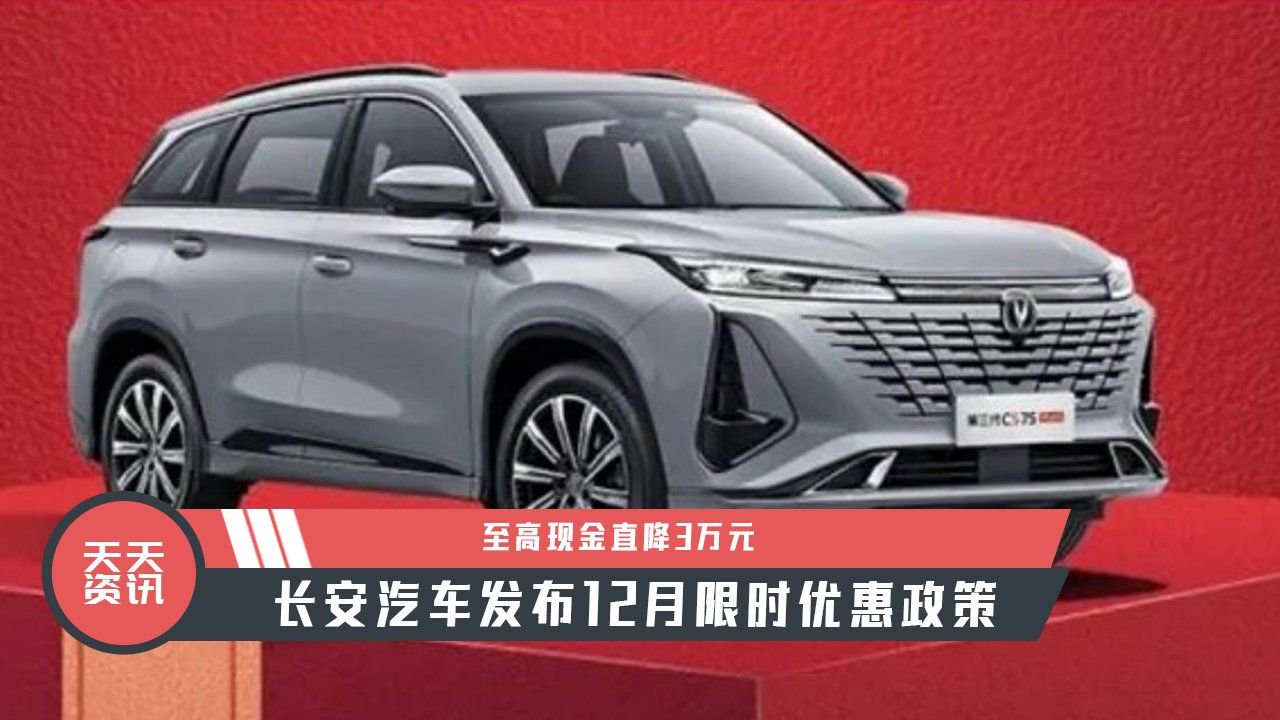 【天天资讯】至高现金直降3万元，长安汽车发布12月限时优惠政策