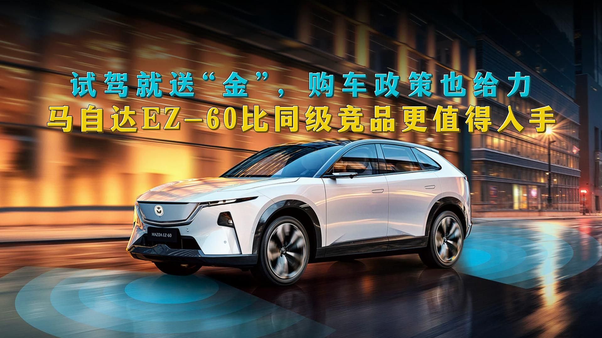 试驾就送“金”，购车政策也给力，马自达EZ-60比竞品更值得入手