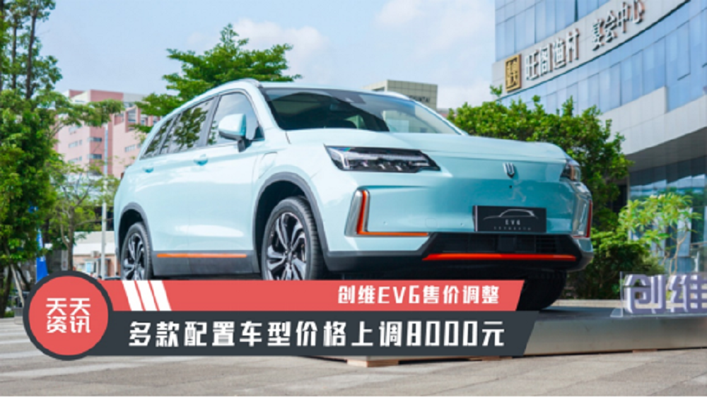 【天天资讯】创维EV6售价调整，多款配置车型价格上调8000元