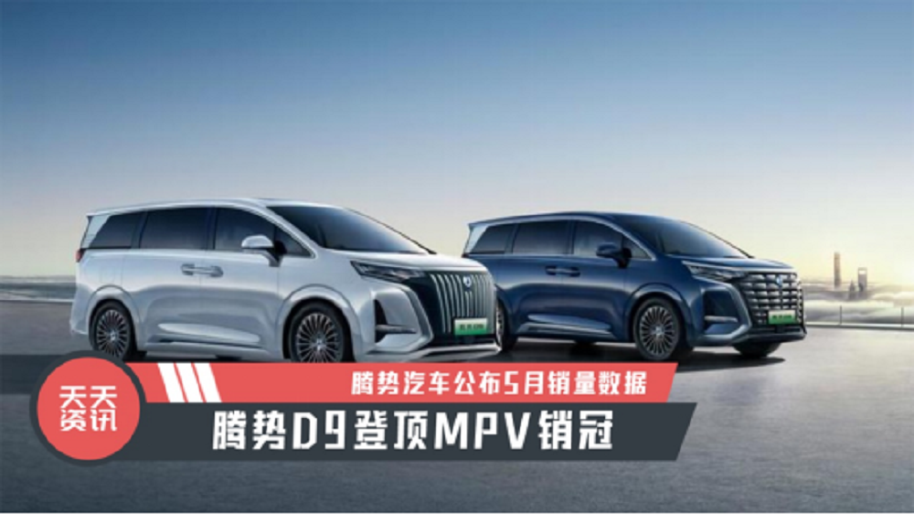 【天天资讯】腾势D9登顶MPV销冠，腾势汽车公布5月销量数据