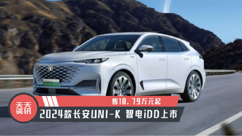 【天天资讯】售18.79万元起，2024款长安UNI-K 智电iDD上市