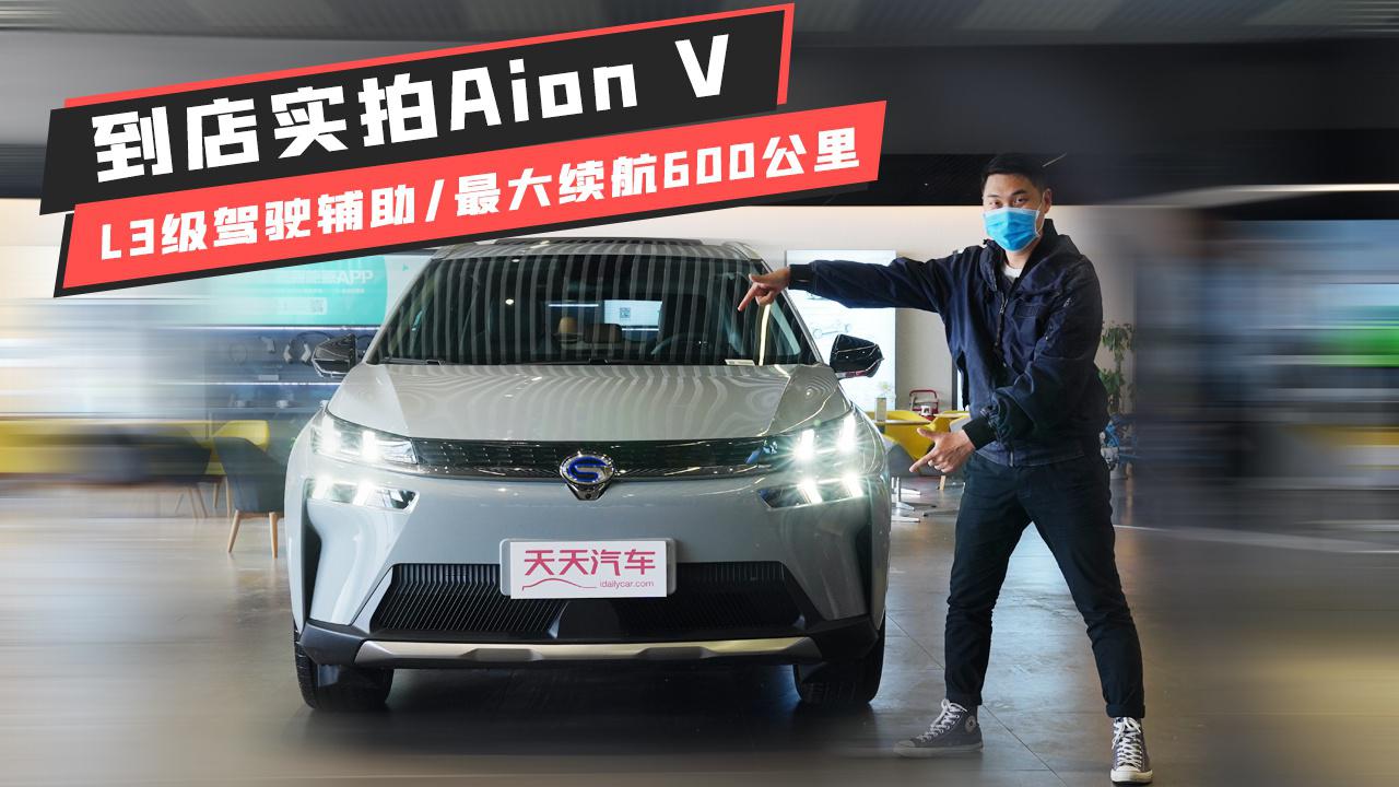 L3级驾驶辅助/最大续航600公里，到店实拍Aion V