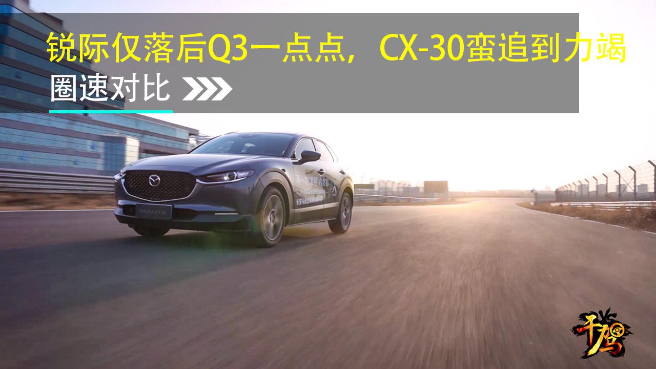 【干驾】锐际仅落后Q3一点点，CX-30蛮追到力竭