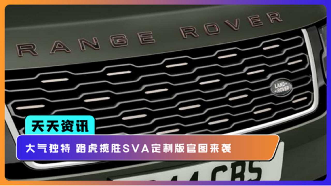 【天天资讯】大气独特 路虎揽胜SVA定制版官图来袭