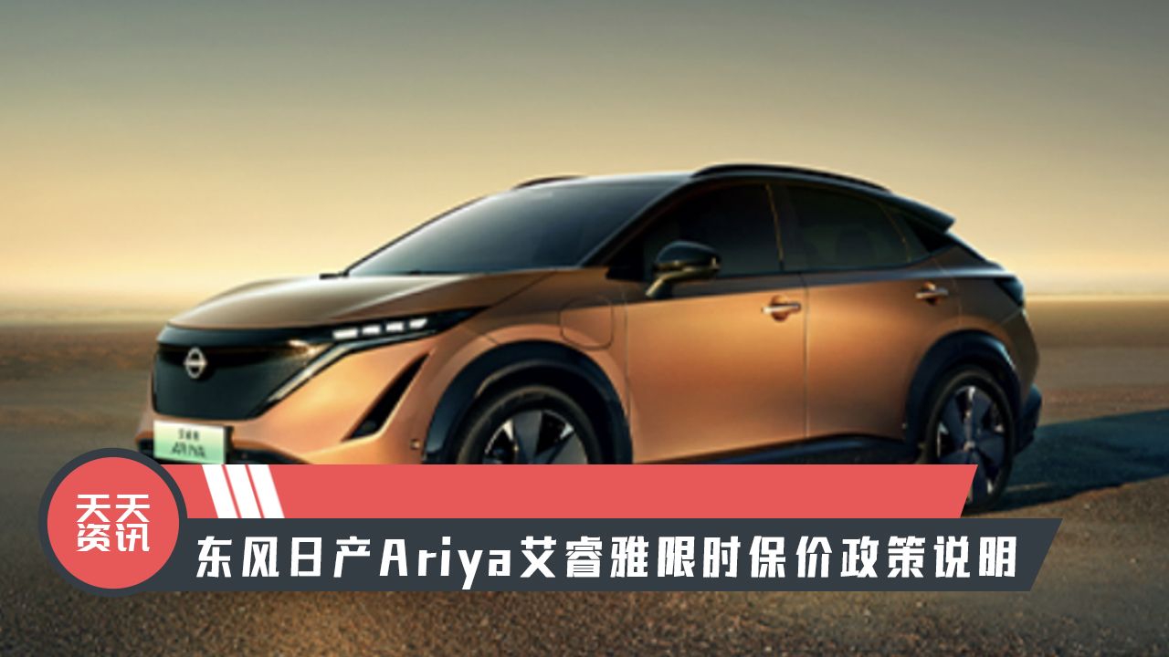 【天天资讯】东风日产Ariya艾睿雅限时保价政策说明