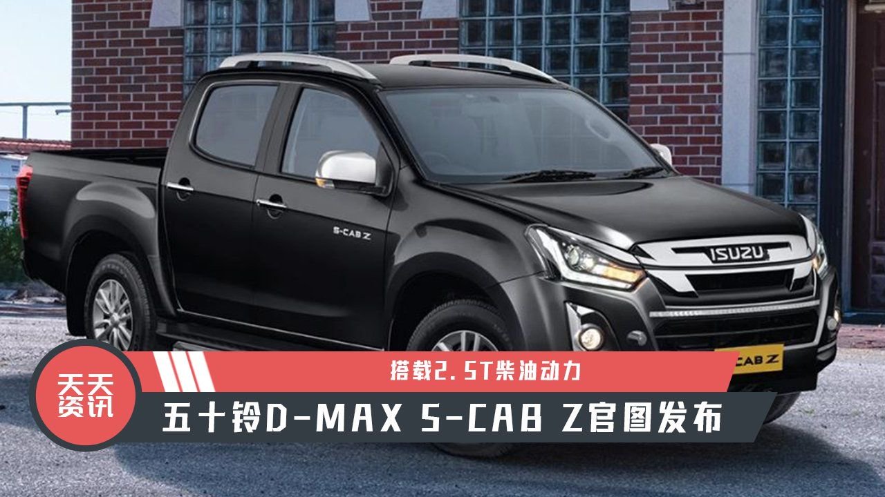 【天天资讯】搭载2.5T柴油动力，五十铃D-MAX S-CAB Z官图发布