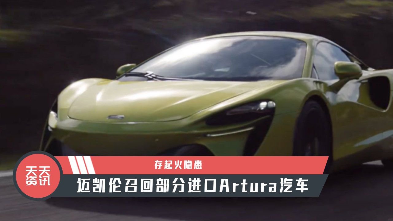 【天天资讯】存起火隐患，迈凯伦召回部分进口Artura汽车
