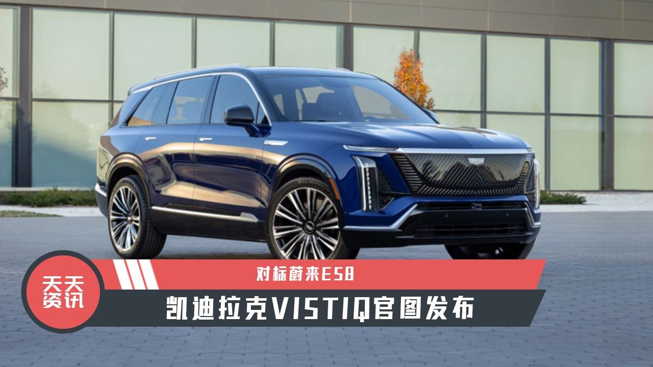 【天天资讯】对标蔚来ES8，凯迪拉克VISTIQ官图发布