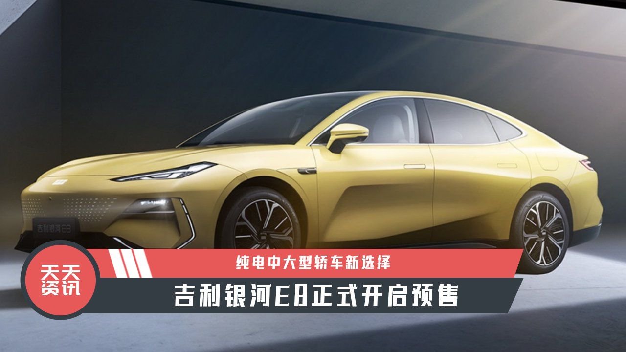 【天天资讯】纯电中大型轿车新选择，吉利银河E8正式开启预售