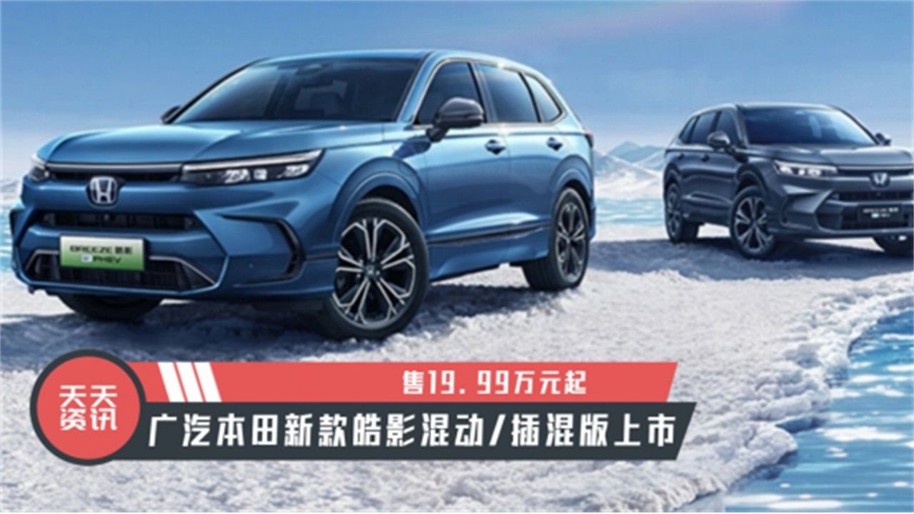 【天天资讯】售19.99万元起，广汽本田新款皓影混动/插混版上市
