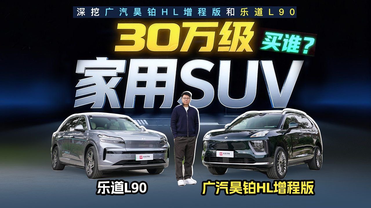 30万级家用SUV买谁？深挖广汽昊铂HL增程版和乐道L90