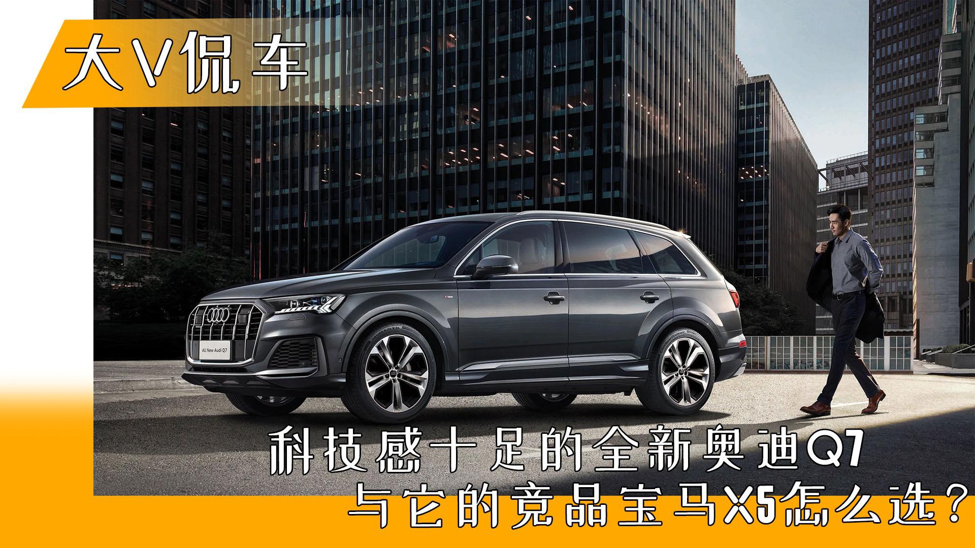 大V侃车｜科技感十足的全新奥迪Q7与它的竞品宝马X5怎么选？