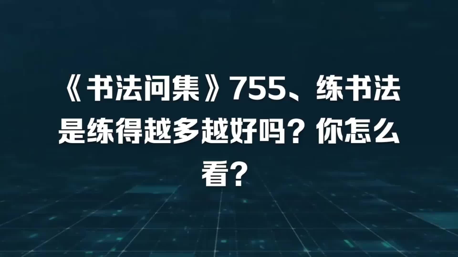 《书法问集》755、练书法是练得越多越好吗？你怎么看？