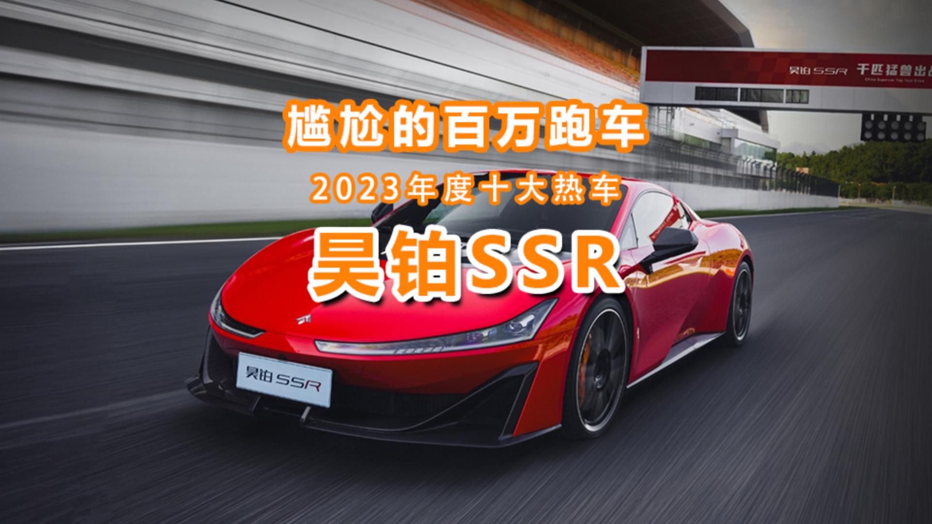 视频：2023年度十大热车（7）：昊铂SSR，最尴尬的国产量产百万跑车