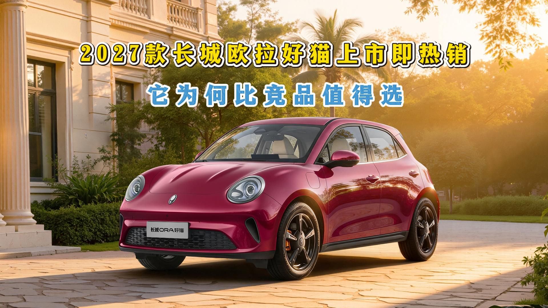 买车要看全面，2027款长城欧拉好猫上市即热销，为何比竞品值得选