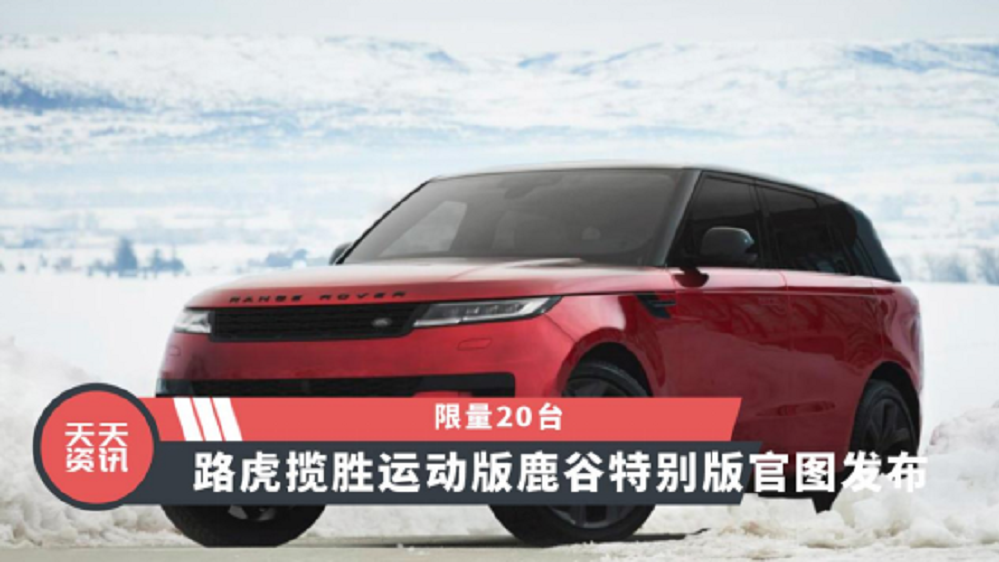 【天天资讯】限量20台，路虎揽胜运动版鹿谷特别版官图发布