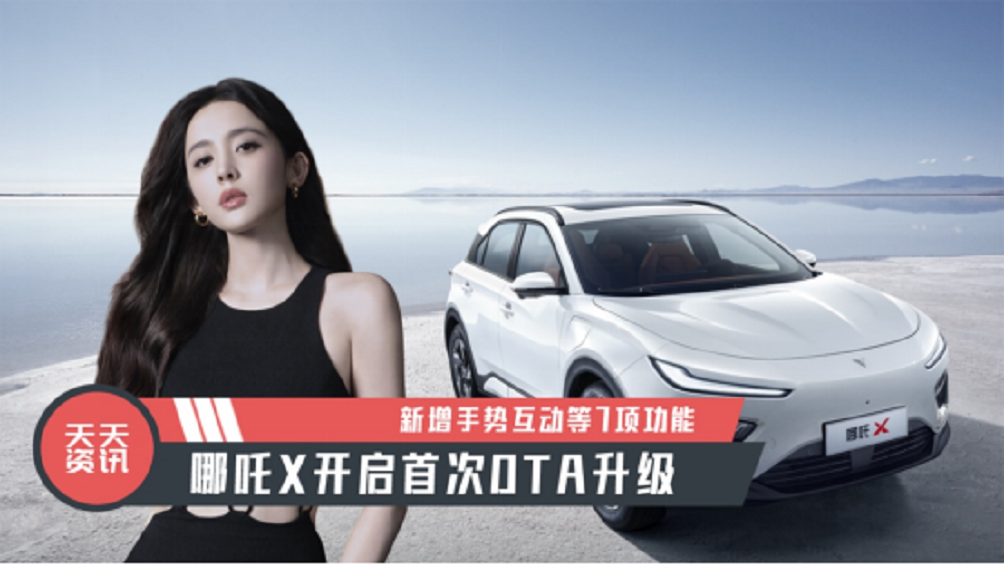 【天天资讯】新增手势互动等7项功能，哪吒X开启首次OTA升级