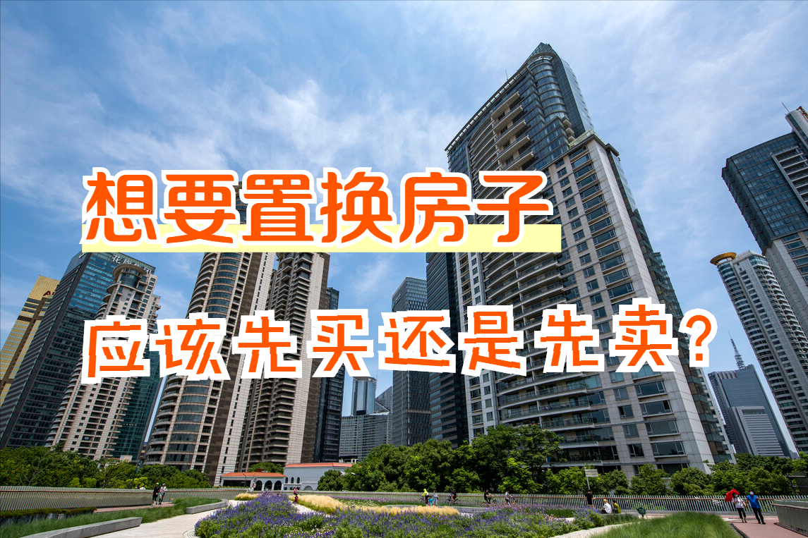 对于置换房产的人来说,应该先买房还是先卖房?先来看看这4点|卖房|旧房|新房_新浪新闻