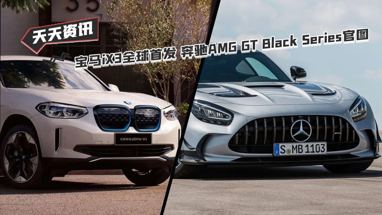 天天资讯 宝马iX3全球首发 奔驰AMG GT Black Series官图发布