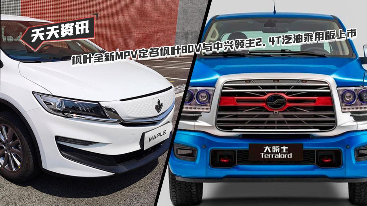 天天资讯 枫叶新MPV定名枫叶80V与中兴领主2.4T汽油乘用版上市