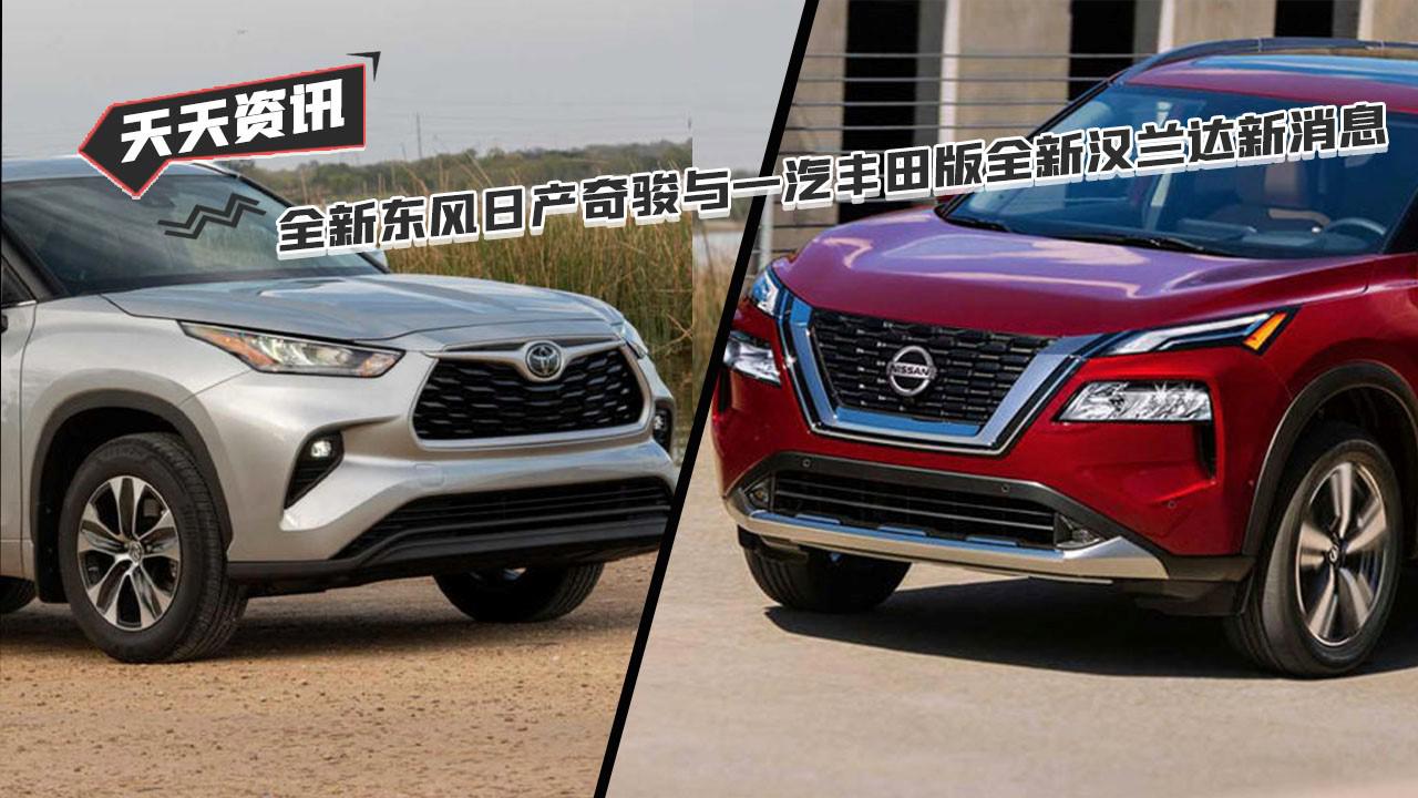 【天天资讯】全新东风日产奇骏与一汽丰田版全新汉兰达新消息