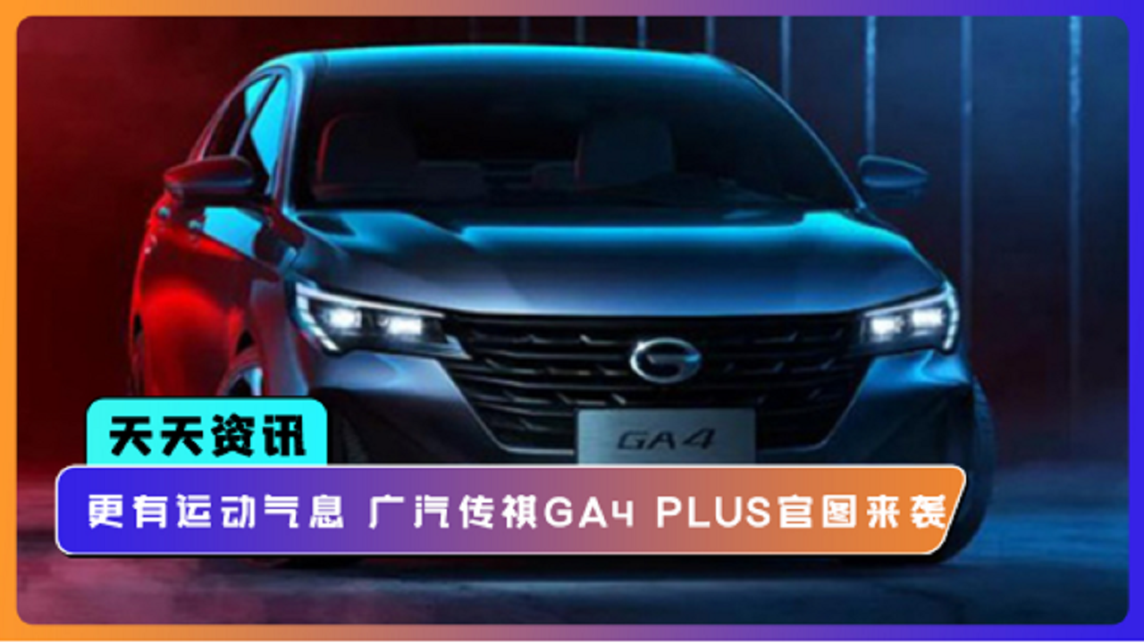 【天天资讯】更有运动气息 广汽传祺GA4 PLUS官图来袭