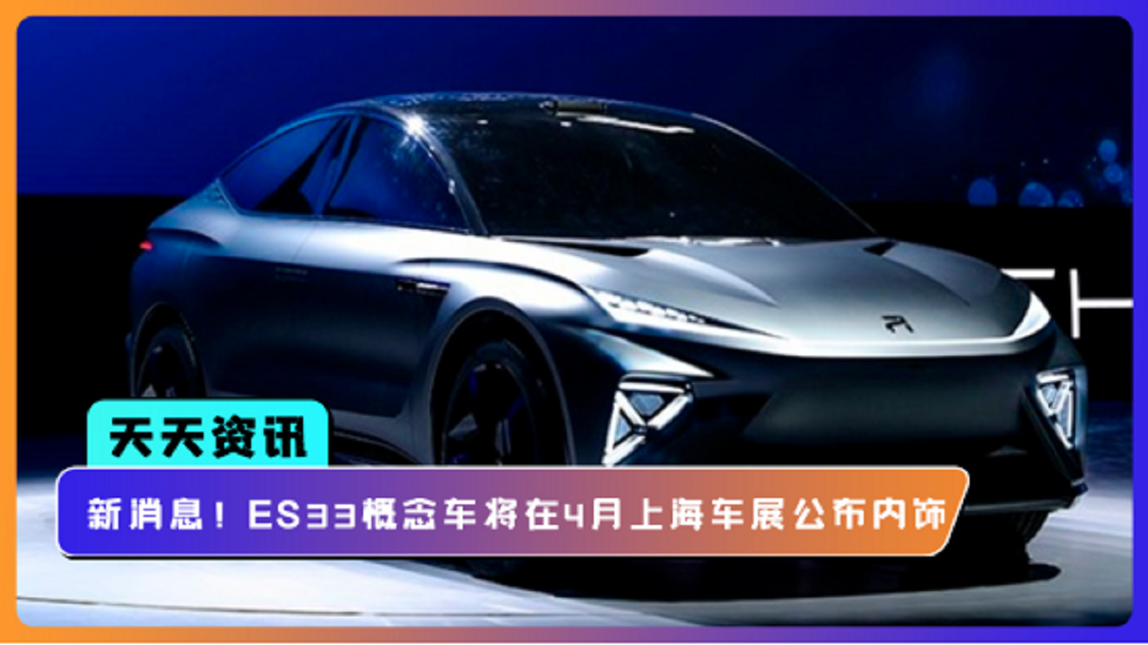 【天天资讯】新消息！ES33概念车将在4月上海车展公布内饰
