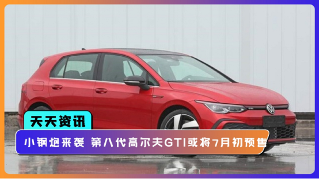 【天天资讯】小钢炮来袭 第八代高尔夫GTI或将在7月初预售