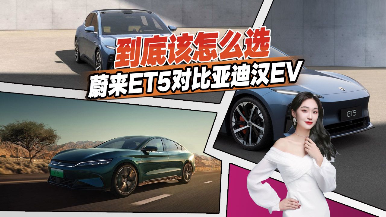 蔚来ET5和比亚迪汉EV该怎么选？多维度对比分析，看完买车不纠结