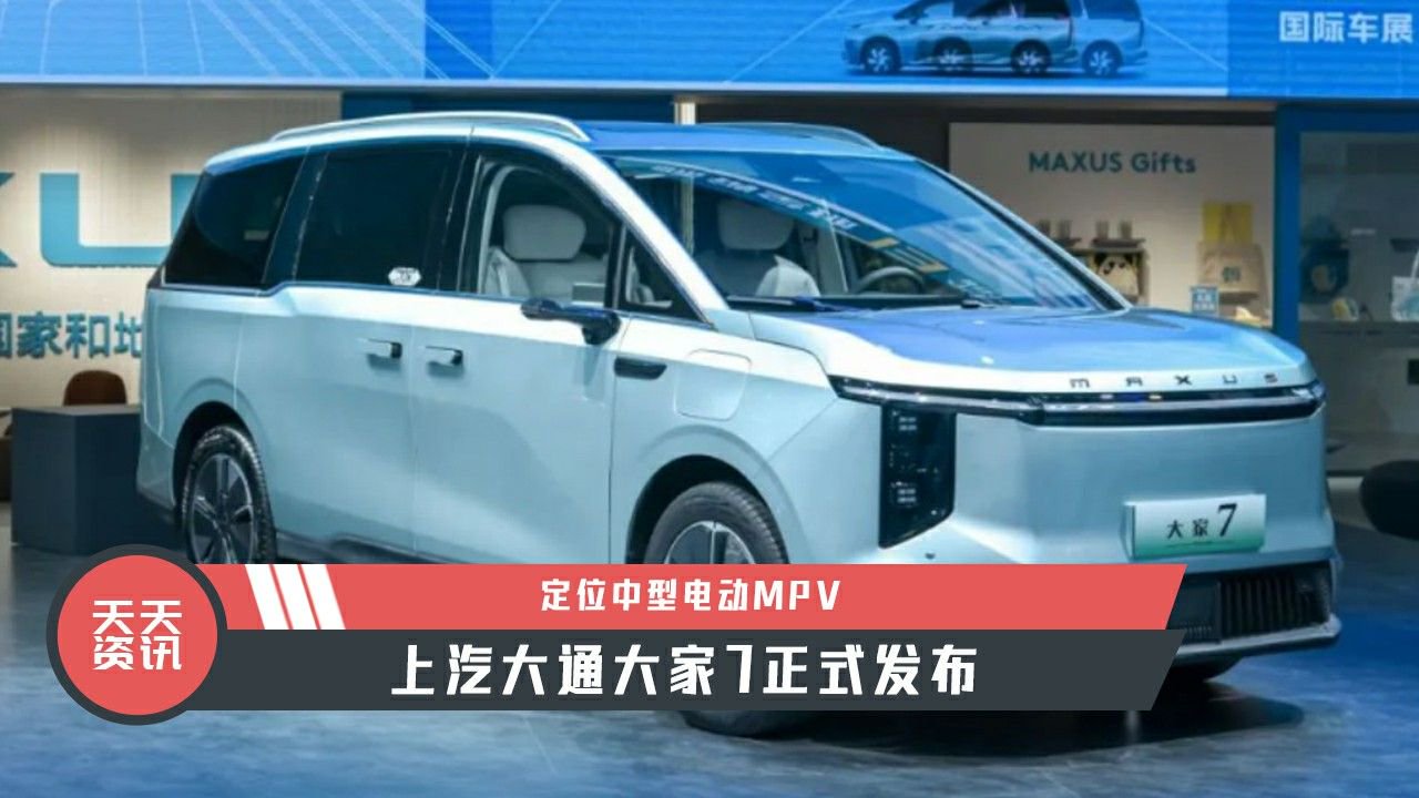 【天天资讯】定位中型电动MPV，上汽大通大家7正式发布