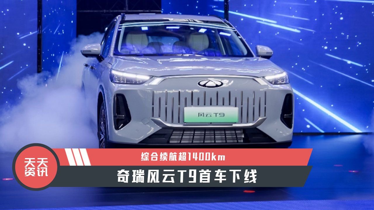 【天天资讯】综合续航超1400km，奇瑞风云T9首车下线