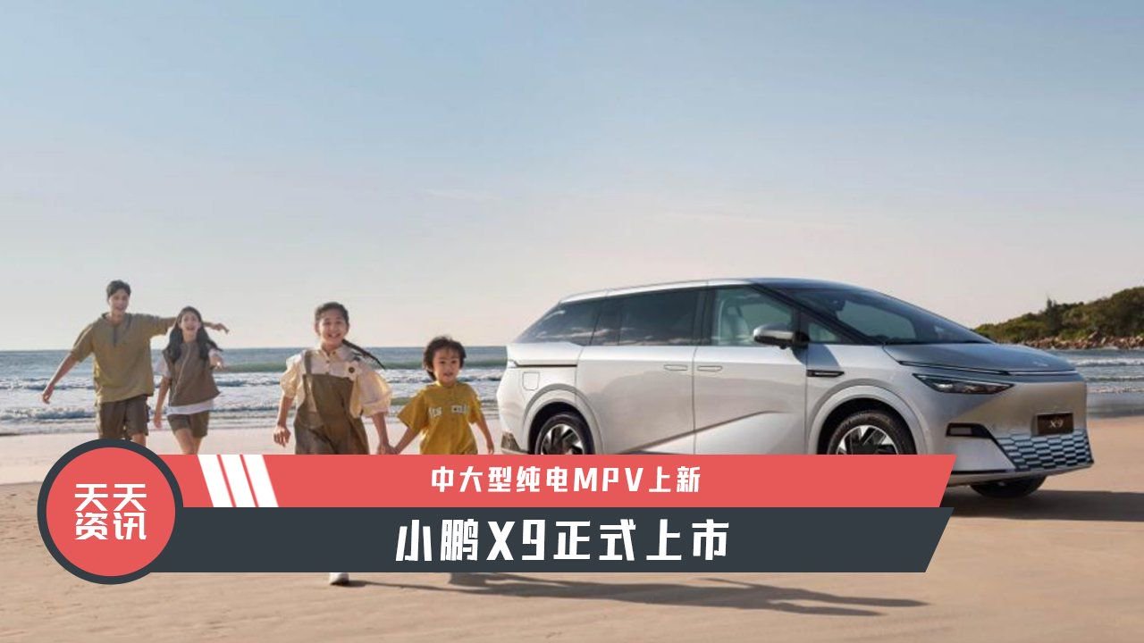 【天天资讯】中大型纯电MPV上新，小鹏X9正式上市