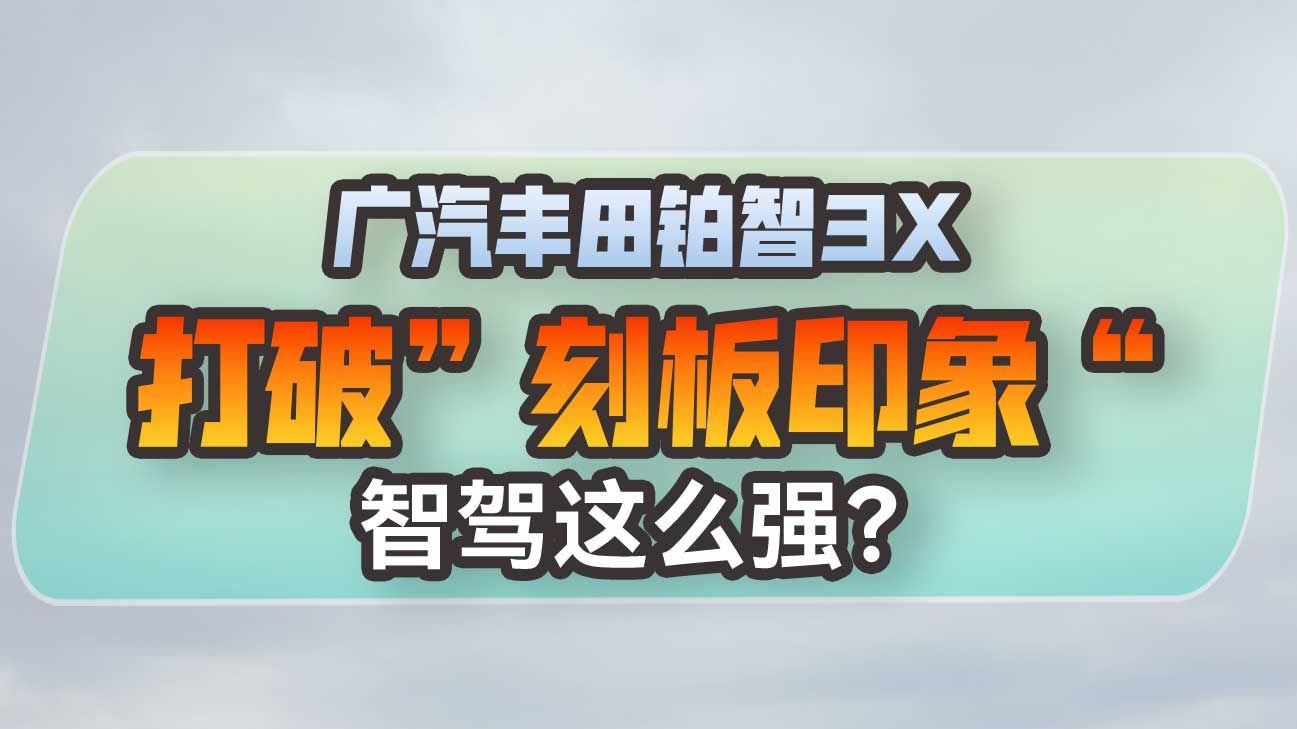 打破刻板印象，广汽丰田铂智3X一段式端到端智驾体验！