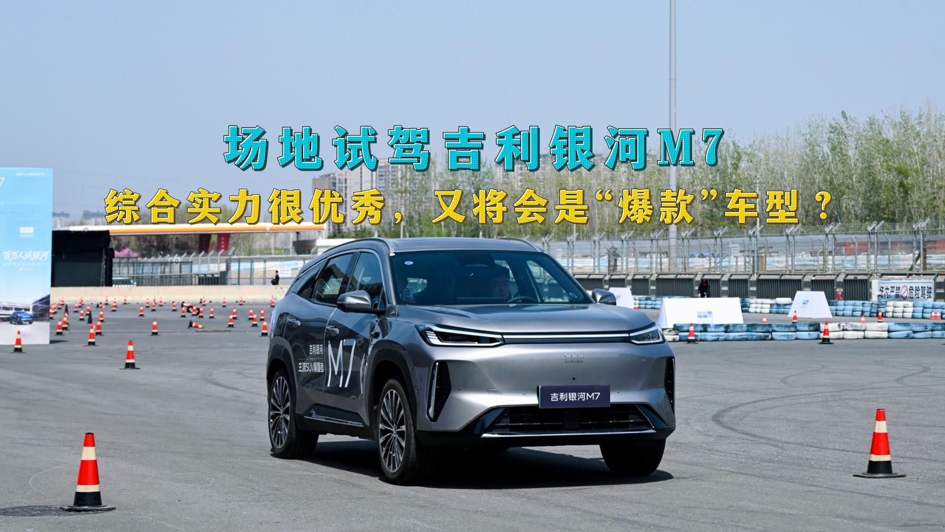 场地试驾吉利银河M7，综合实力很优秀，又将会是“爆款”车型？