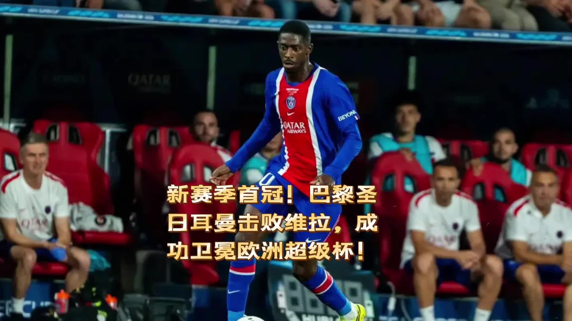 新赛季首冠！巴黎圣日耳曼击败维拉，成功卫冕欧洲超级杯！