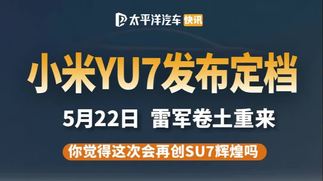 大爆款要来了！小米YU7 定档5月22日，会再创SU7辉煌吗？