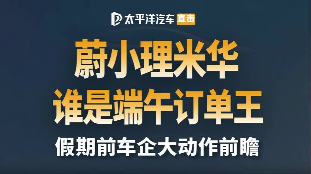端午节前“蔚小理米华”纷纷搞大事，谁会成为假期后最大赢家？