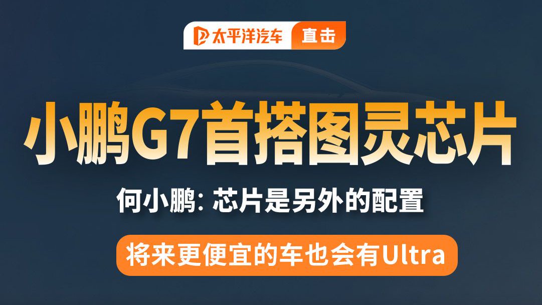 小鹏G7首搭图灵芯片来袭！何小鹏：便宜的车也会有Ultra！