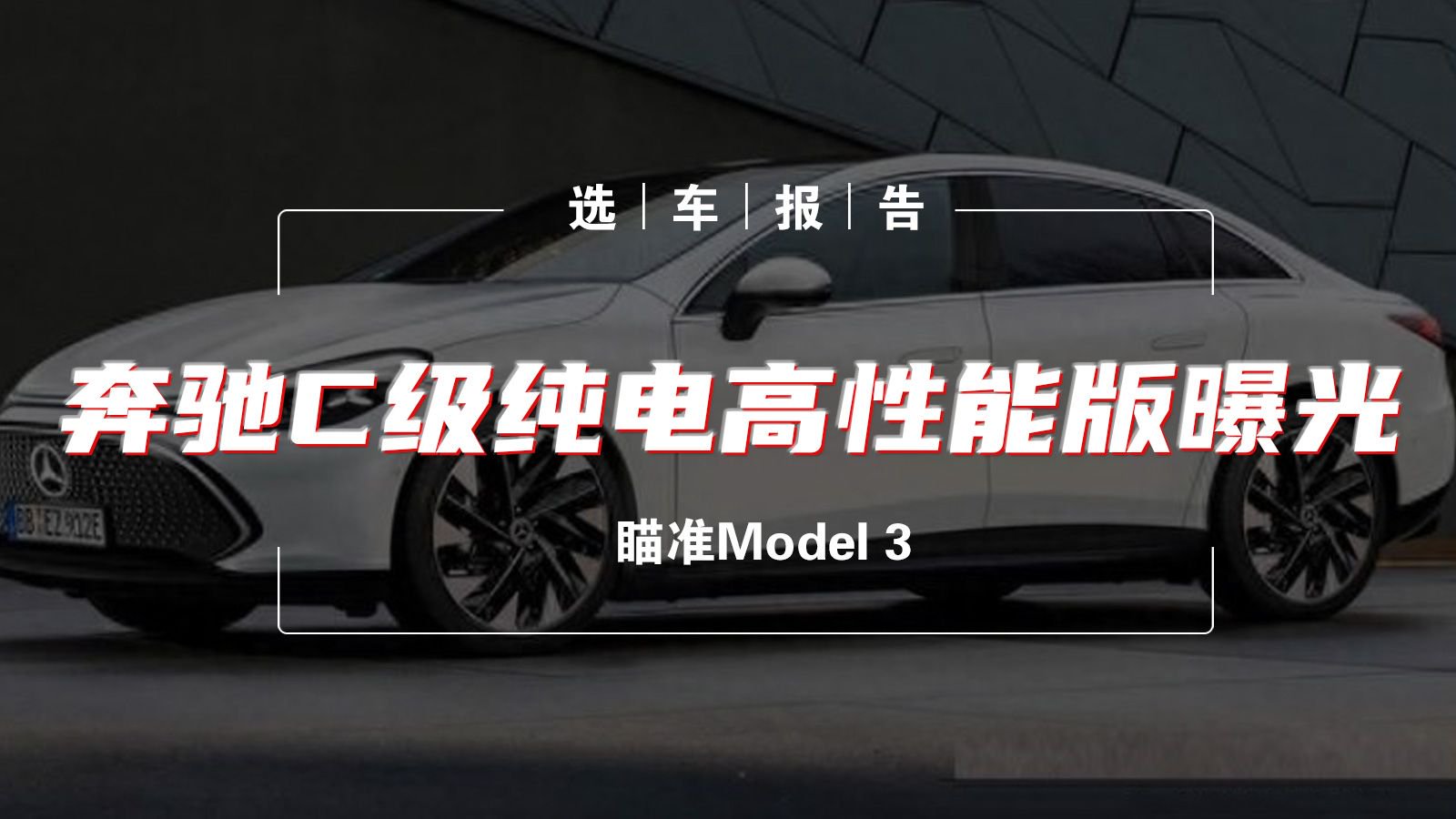 视频：选车报告丨奔驰C级纯电高性能版曝光 瞄准Model 3